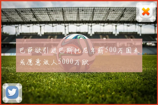 巴萨欲引进巴斯托尼年薪500万国米或愿意放人5000万欧