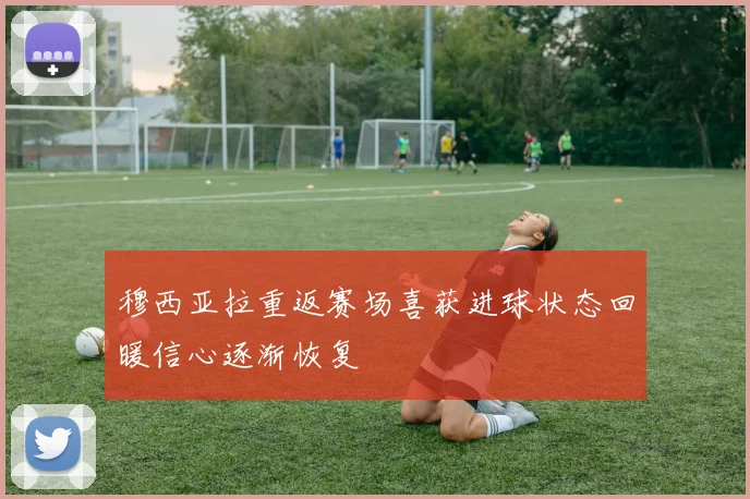 穆西亚拉重返赛场喜获进球状态回暖信心逐渐恢复