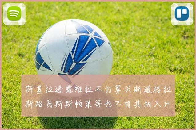 斯基拉透露维拉不打算买断道格拉斯路易斯斯帕莱蒂也不将其纳入计划
