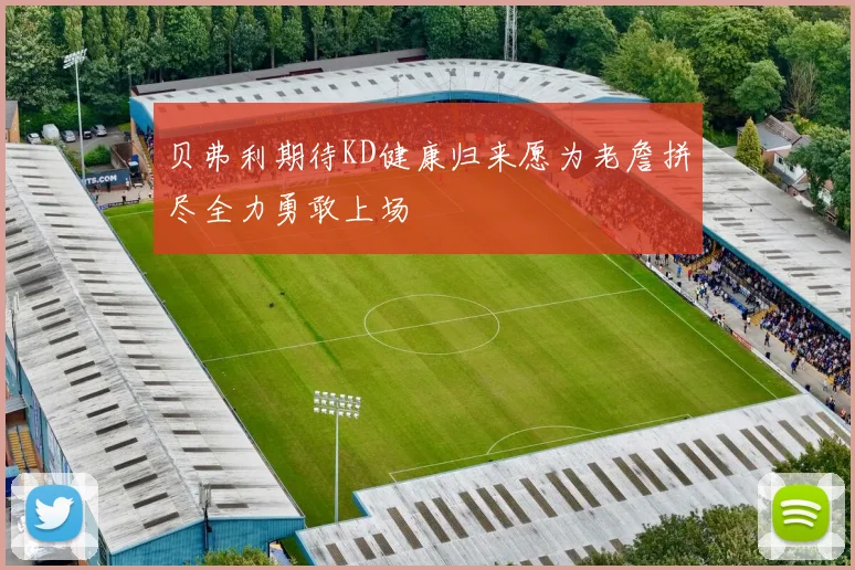 贝弗利期待KD健康归来愿为老詹拼尽全力勇敢上场