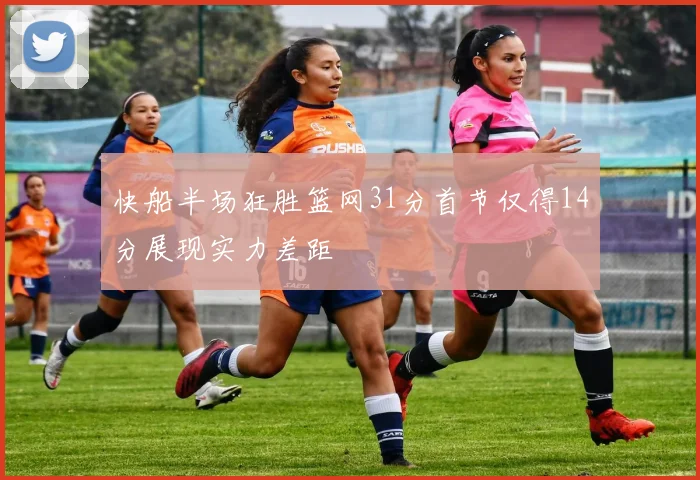 快船半场狂胜篮网31分首节仅得14分展现实力差距