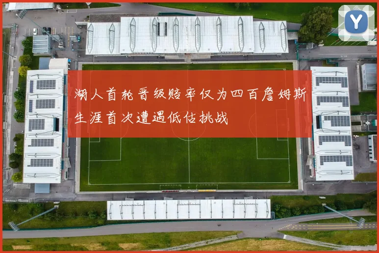 湖人首轮晋级赔率仅为四百詹姆斯生涯首次遭遇低估挑战