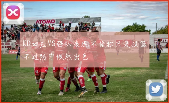 KD回应VS强队表现不佳称只是投篮不进防守依然出色