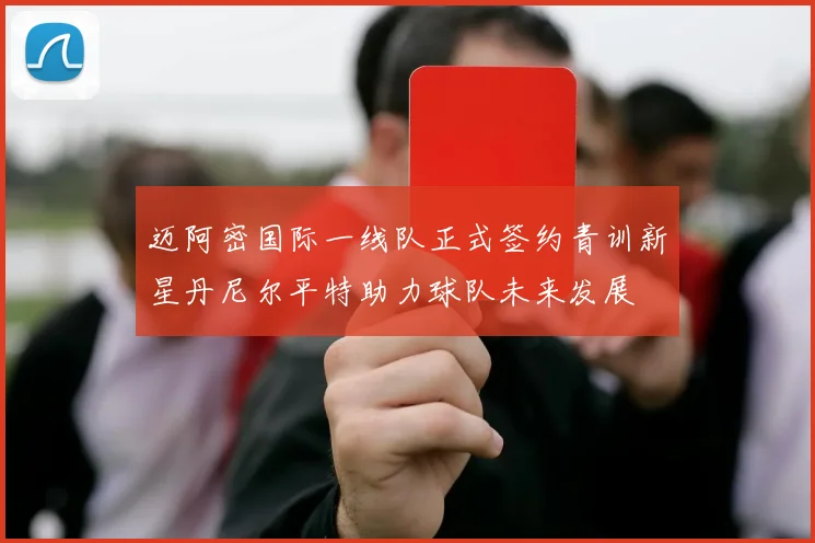 迈阿密国际一线队正式签约青训新星丹尼尔平特助力球队未来发展