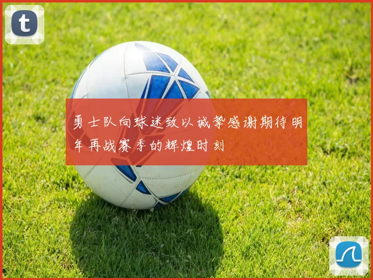 勇士队向球迷致以诚挚感谢期待明年再战赛季的辉煌时刻