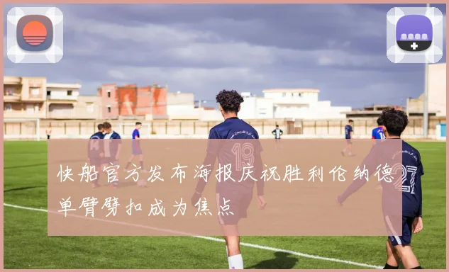 快船官方发布海报庆祝胜利伦纳德单臂劈扣成为焦点