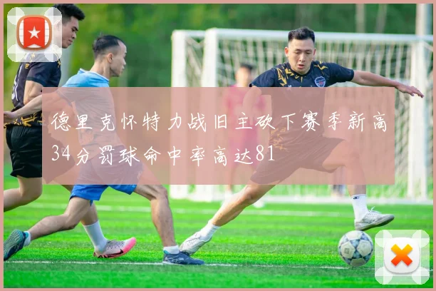 德里克怀特力战旧主砍下赛季新高34分罚球命中率高达81